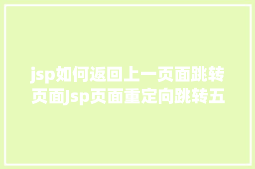 jsp如何返回上一页面跳转页面Jsp页面重定向跳转五种办法第四种第五种 Bootstrap