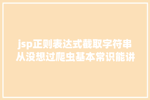 jsp正则表达式截取字符串从没想过爬虫基本常识能讲这么简略 // Python收集爬虫实战 GraphQL