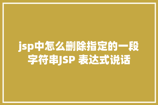 jsp中怎么删除指定的一段字符串JSP 表达式说话 CSS