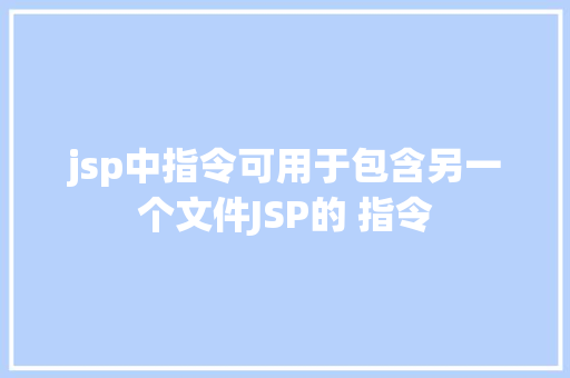 jsp中指令可用于包含另一个文件JSP的 指令 HTML