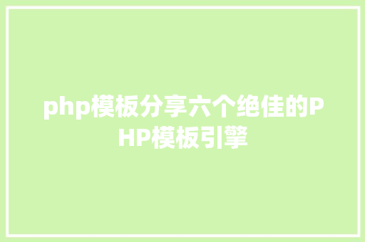 php模板分享六个绝佳的PHP模板引擎