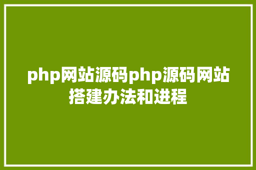 php网站源码php源码网站搭建办法和进程