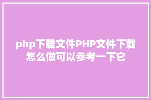 php下载文件PHP文件下载怎么做可以参考一下它