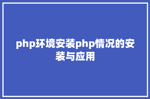 php环境安装php情况的安装与应用