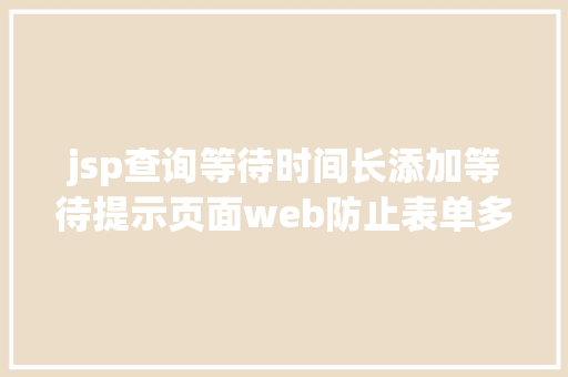 jsp查询等待时间长添加等待提示页面web防止表单多次提交的办法