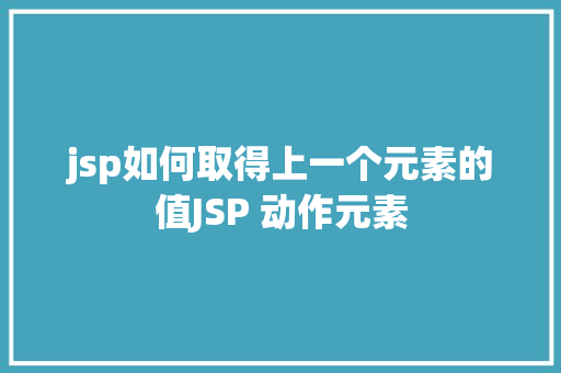 jsp如何取得上一个元素的值JSP 动作元素 NoSQL