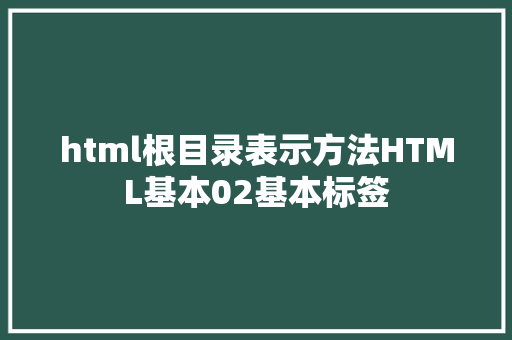 html根目录表示方法HTML基本02基本标签 Webpack