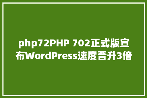 php72PHP 702正式版宣布WordPress速度晋升3倍