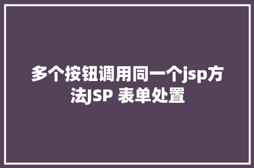 多个按钮调用同一个jsp方法JSP 表单处置 Docker