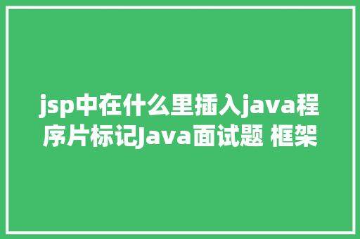 jsp中在什么里插入java程序片标记Java面试题 框架篇