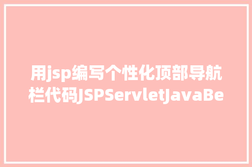 用jsp编写个性化顶部导航栏代码JSPServletJavaBean传统方法实现简略单纯留言板制造注册登录留言 JavaScript