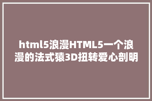 html5浪漫HTML5一个浪漫的法式猿3D扭转爱心剖明神器思绪源码视频