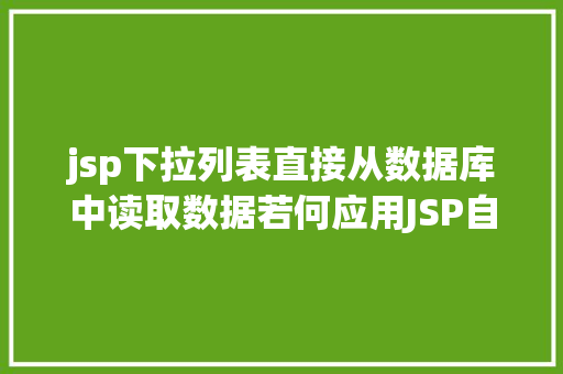 jsp下拉列表直接从数据库中读取数据若何应用JSP自界说标签创立下拉列表 Ruby