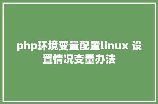 php环境变量配置linux 设置情况变量办法