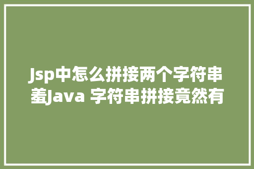 Jsp中怎么拼接两个字符串羞Java 字符串拼接竟然有这么多姿态 AJAX