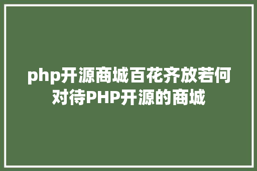 php开源商城百花齐放若何对待PHP开源的商城 PHP