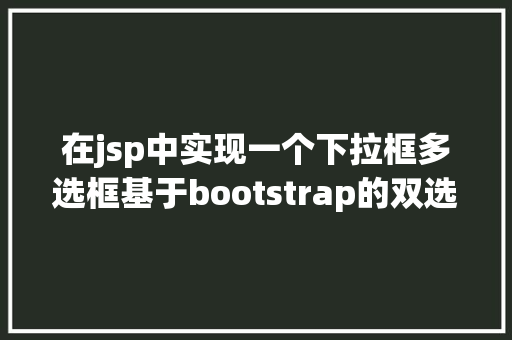 在jsp中实现一个下拉框多选框基于bootstrap的双选择下拉框前端插件doublebox相干介绍 Node.js