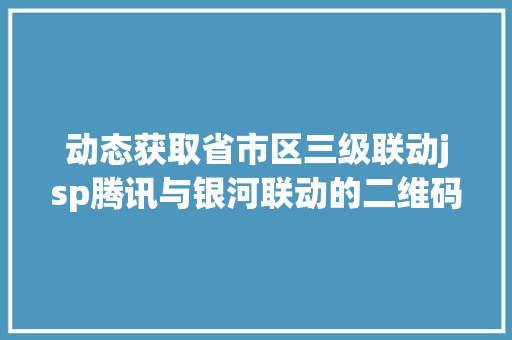 动态获取省市区三级联动jsp腾讯与银河联动的二维码专利之战