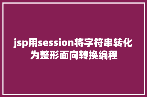 jsp用session将字符串转化为整形面向转换编程