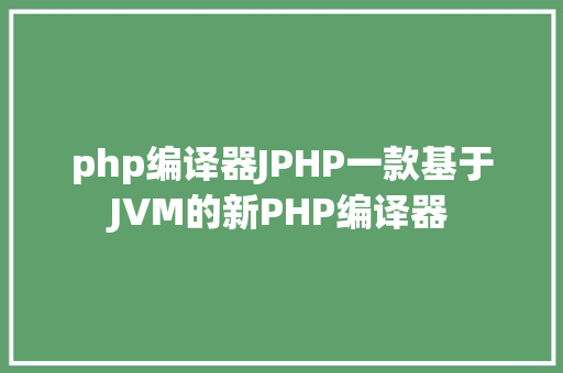 php编译器JPHP一款基于JVM的新PHP编译器