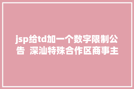 jsp给td加一个数字限制公告  深汕特殊合作区商事主体报送2021年度申报