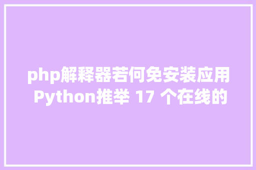 php解释器若何免安装应用 Python推举 17 个在线的 Python 说明器