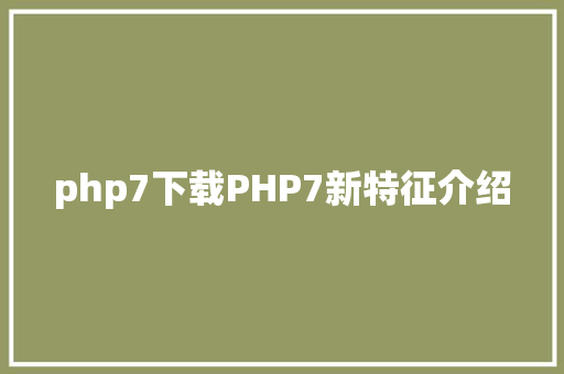 php7下载PHP7新特征介绍