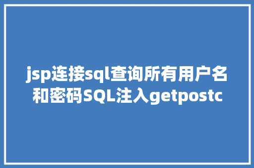 jsp连接sql查询所有用户名和密码SQL注入getpostcookie进击怎么实战