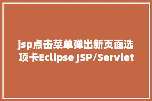 jsp点击菜单弹出新页面选项卡Eclipse JSP/Servlet 情况搭建