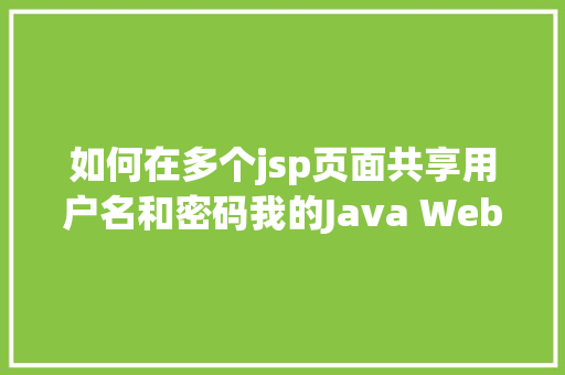 如何在多个jsp页面共享用户名和密码我的Java Web之路40  JSP初步应用 RESTful API