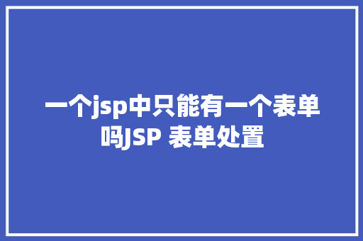 一个jsp中只能有一个表单吗JSP 表单处置 Ruby