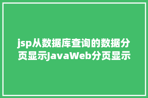 jsp从数据库查询的数据分页显示JavaWeb分页显示内容之分页查询的三种思绪数据库分页查询 PHP