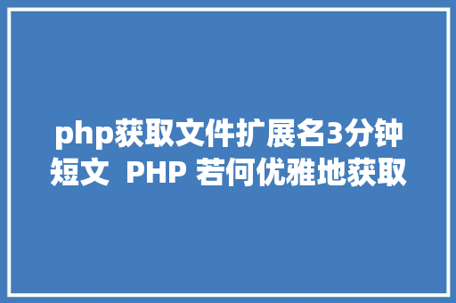 php获取文件扩展名3分钟短文  PHP 若何优雅地获取文件扩大名别再explode了