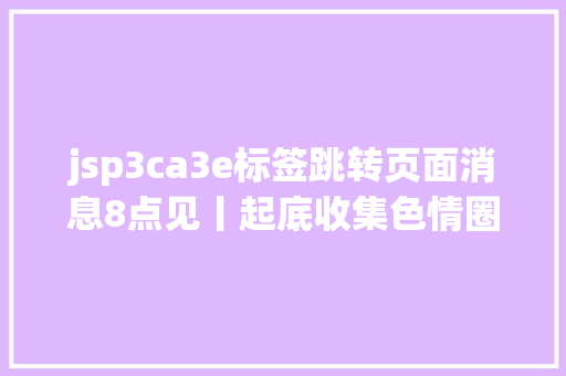 jsp3ca3e标签跳转页面消息8点见丨起底收集色情圈套套路拒学孩子们的出走与回归