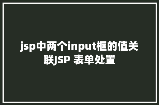 jsp中两个input框的值关联JSP 表单处置 Node.js