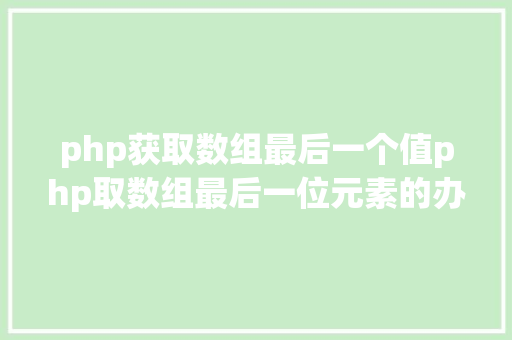 php获取数组最后一个值php取数组最后一位元素的办法