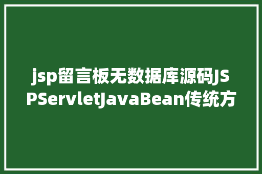 jsp留言板无数据库源码JSPServletJavaBean传统方法实现简略单纯留言板制造注册登录留言 Java