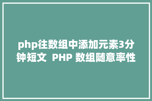 php往数组中添加元素3分钟短文  PHP 数组随意率性地位插入新元素你是怎么处置的