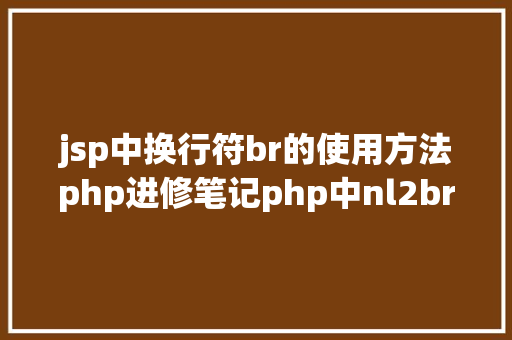 jsp中换行符br的使用方法php进修笔记php中nl2br办法应用笔记