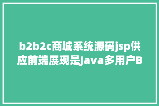 b2b2c商城系统源码jsp供应前端展现是Java多用户B2B2C商城中的症结 React