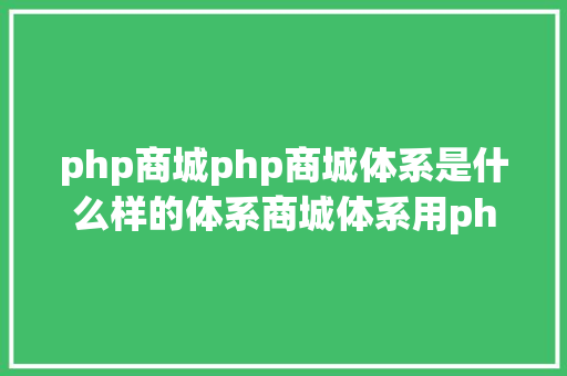 php商城php商城体系是什么样的体系商城体系用php体系源码有远景吗 SQL