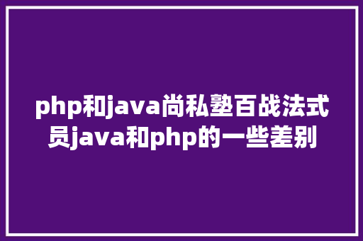 php和java尚私塾百战法式员java和php的一些差别