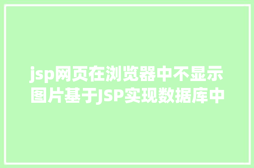 jsp网页在浏览器中不显示图片基于JSP实现数据库中图片的存储与显示 React