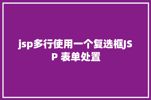 jsp多行使用一个复选框JSP 表单处置 RESTful API