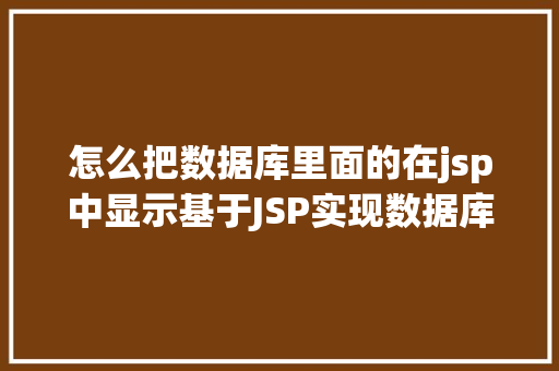 怎么把数据库里面的在jsp中显示基于JSP实现数据库中图片的存储与显示 Java