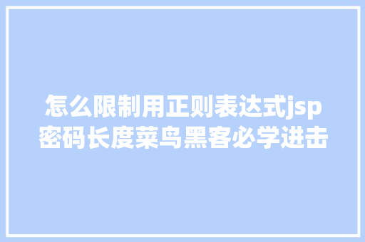 怎么限制用正则表达式jsp密码长度菜鸟黑客必学进击之SQL注入进击 CSS