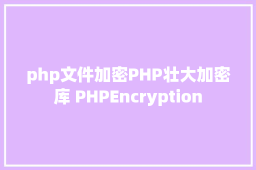 php文件加密PHP壮大加密库 PHPEncryption