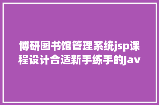 博研图书馆管理系统jsp课程设计合适新手练手的Java项目 学会让你变年夜佬 PHP