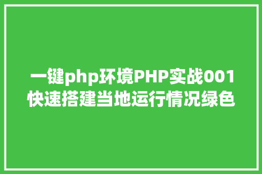 一键php环境PHP实战001快速搭建当地运行情况绿色免安装 Python