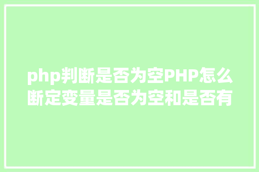 php判断是否为空PHP怎么断定变量是否为空和是否有值存在图文视频教程